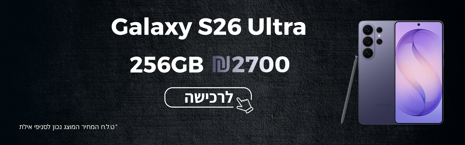 Galaxy S26 Ultra 256GB במחיר מיוחד לסניפי אילת